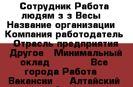 Сотрудник Работа людям з/з Весы › Название организации ­ Компания-работодатель › Отрасль предприятия ­ Другое › Минимальный оклад ­ 45 000 - Все города Работа » Вакансии   . Алтайский край,Алейск г.